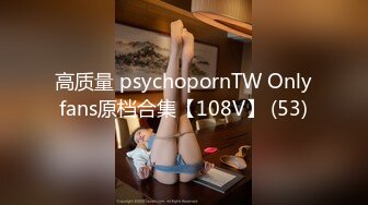 高质量 psychopornTW Onlyfans原档合集【108V】 (53)