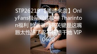 STP26219 【重磅来袭】OnlyFans极品网红模特 Tharinton福利 脸蛋很漂亮关键是这嘴唇太性感了忍不住想干她 VIP0600