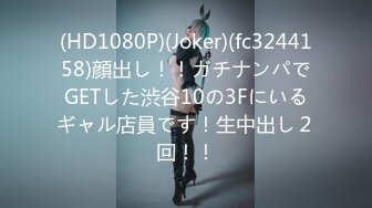 (HD1080P)(Joker)(fc3244158)顔出し！！ガチナンパでGETした渋谷10の3Fにいるギャル店員です！生中出し２回！！