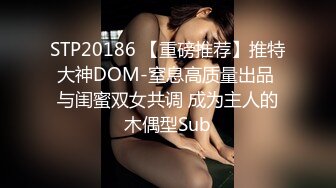 STP20186 【重磅推荐】推特大神DOM-窒息高质量出品 与闺蜜双女共调 成为主人的木偶型Sub