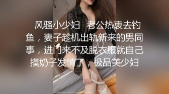 ✿风骚小少妇✿老公热衷去钓鱼，妻子趁机出轨新来的男同事，进门来不及脱衣服就自己摸奶子发情了，极品美少妇