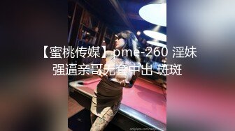 【蜜桃传媒】pme-260 淫妹强逼亲哥无套中出 斑斑