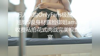 万人求购OnlyFans极品巨乳翘臀S级身材露脸御姐amam收费私拍花式肉战完美视觉盛宴