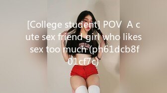 [College student] POV  A cute sex friend girl who likes sex too much (ph61dcb8f01cf7c)