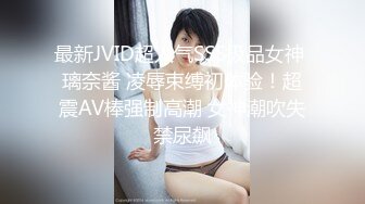 最新JVID超人气SSS极品女神 璃奈酱 凌辱束缚初体验！超震AV棒强制高潮 女神潮吹失禁尿飙