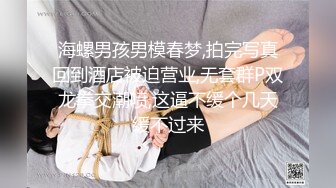 海螺男孩男模春梦,拍完写真回到酒店被迫营业,无套群P双龙拳交潮喷,这逼不缓个几天缓不过来