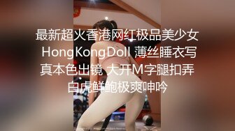 最新超火香港网红极品美少女 HongKongDoll 薄丝睡衣写真本色出镜 大开M字腿扣弄白虎鲜鲍极爽呻吟