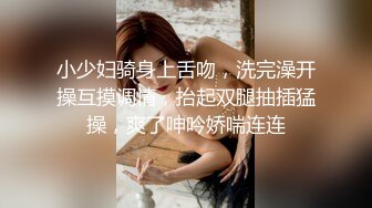 眼镜熟女阿姨 爱你们哦 有点渴先喝泡尿 无套爆菊花再插嘴口爆吃精 老吊射的快不过瘾骚逼假鸡吧