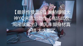 【最新性爱泄密】推特绿帽大神YQ未流出劲作《商场试衣间淫欲露出》美乳丰臀身材真不错 太大胆了