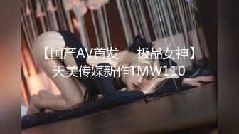 【国产AV首发❤️极品女神】天美传媒新作TMW110