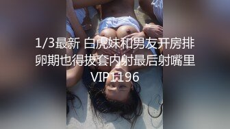 1/3最新 白虎妹和男友开房排卵期也得拔套内射最后射嘴里VIP1196