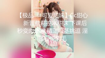 【极品❤️可爱甜妹】Cc甜心✨ 新晋萝莉控JK甜妹 下课后秒变肉便器 精湛吸茎挑逗 淫荡心型阴毛