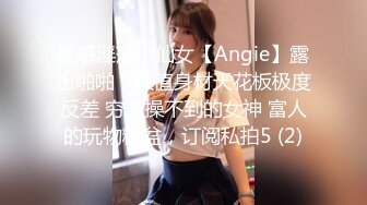 性感淫荡小仙女【Angie】露出啪啪，颜值身材天花板极度反差 穷人操不到的女神 富人的玩物精盆，订阅私拍5 (2)