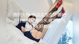 推特大神-极品女友女仆装骑乘打桩做爱操喷水 嗲声嗲气“BABA 好粗啊”