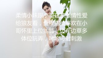 柔情小妹跟小哥在家激情性爱给狼友看，全程露脸喜欢在小哥怀里上位抽插，边亲边草多体位玩弄，呻吟可射刺激