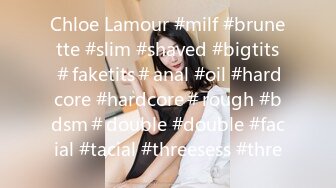 Chloe Lamour #milf #brunette #slim #shaved #bigtits＃faketits＃anal #oil #hardcore #hardcore＃rough #bdsm＃double #double #facial #tacial #threesess #thre