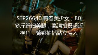 STP26640 青春美少女，80多斤纤细美腿，高清拍摄超近视角，骑乘抽插站立后入