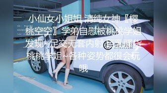 小仙女小姐姐 清纯女神〖樱桃空空〗学弟自慰被桃桃学姐发现~足交无套内射 巨乳骚货桃桃学姐~各种姿势都很会玩哦