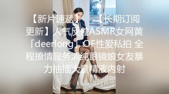 【新片速遞】  ✨【长期订阅更新】人气反差ASMR女网黄「deerlong」OF性爱私拍 全程撩情服务清纯眼镜娘女友暴力抽插大量精液内射