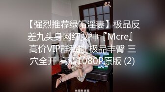 【强烈推荐绿帽淫妻】极品反差九头身网红女神『Mcre』高价VIP群私拍 极品丰臀 三穴全开 高清1080P原版 (2)