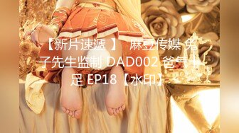 【新片速遞 】  麻豆传媒 兔子先生监制 DAD002 爸气十足 EP18【水印】