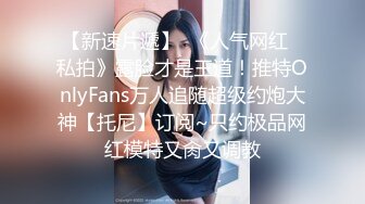 【新速片遞】  《人气网红✅私拍》露脸才是王道！推特OnlyFans万人追随超级约炮大神【托尼】订阅~只约极品网红模特又肏又调教