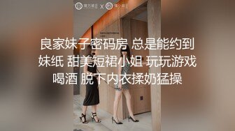 良家妹子密码房 总是能约到妹纸 甜美短裙小姐 玩玩游戏喝酒 脱下内衣揉奶猛操