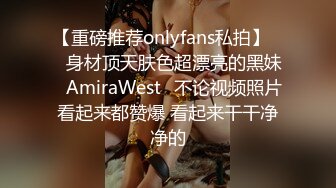 【重磅推荐onlyfans私拍】▶▶身材顶天肤色超漂亮的黑妹♤AmiraWest♤不论视频照片看起来都赞爆 看起来干干净净的