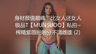 身材颜值巅峰，比女人还女人极品T【MUNSUOO】私拍~榨精紫薇啪啪分不清雌雄 (2)