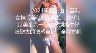 ⚫️⚫️2024重磅流出，巨乳女神【姜仁卿】私拍，售价112美金六一限定特别篇牛仔服褪去的诱惑自摸，全程香艳诱人