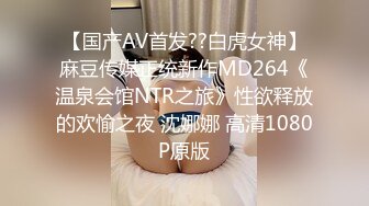 【国产AV首发??白虎女神】麻豆传媒正统新作MD264《温泉会馆NTR之旅》性欲释放的欢愉之夜 沈娜娜 高清1080P原版