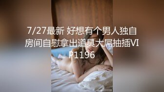 7/27最新 好想有个男人独自房间自慰拿出道具大屌抽插VIP1196