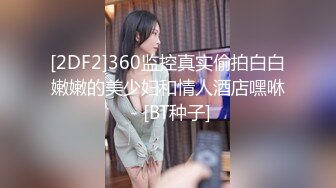 [2DF2]360监控真实偷拍白白嫩嫩的美少妇和情人酒店嘿咻 - [BT种子]