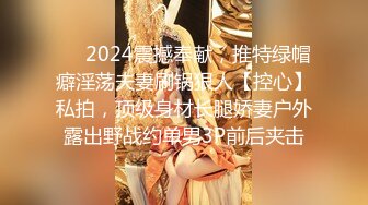 ❤️2024震撼奉献，推特绿帽癖淫荡夫妻刷锅狠人【控心】私拍，顶级身材长腿娇妻户外露出野战约单男3P前后夹击