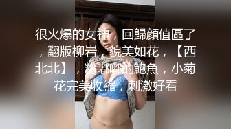 很火爆的女神，回歸顔值區了，翻版柳岩，貌美如花，【西北北】，粉嘟嘟的鮑魚，小菊花完美收縮，刺激好看