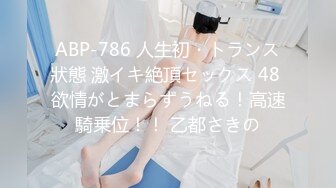 ABP-786 人生初・トランス狀態 激イキ絶頂セックス 48 欲情がとまらずうねる！高速騎乗位！！ 乙都さきの