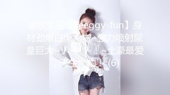 潮吹女王【Peeggy-fun】身材劲爆白虎尤物~强力喷射尿量巨大~！~！~！~土豪最爱，天生尤物！ (6)