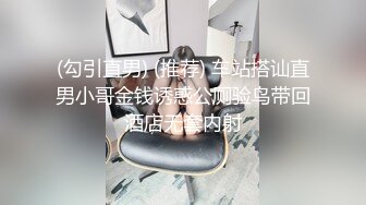 (勾引直男) (推荐) 车站搭讪直男小哥金钱诱惑公厕验鸟带回酒店无套内射