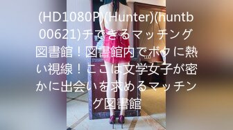 (HD1080P)(Hunter)(huntb00621)チできるマッチング図書館！図書館内でボクに熱い視線！ここは文学女子が密かに出会いを求めるマッチング図書館