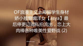 OF浪漫主义上海留学生身材娇小翘臀媚洋女【asya】最后停更订阅私拍流出，恋上大肉棒各种唯美性爱野战 (2)