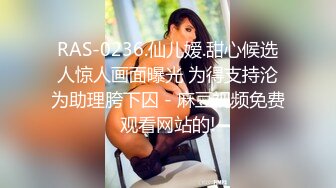 RAS-0236.仙儿嫒.甜心候选人惊人画面曝光 为得支持沦为助理胯下囚 - 麻豆视频免费观看网站的!