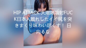 HIP ATTACK 大潮爆噴射FUCK日本人離れしたイイ尻を突きまくり味わい尽くす！ 日向るな