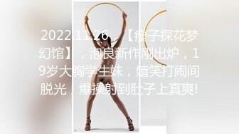 2022.11.26，【瘦子探花梦幻馆】，泡良新作刚出炉，19岁大胸学生妹，嬉笑打闹间脱光，爆操射到肚子上真爽!