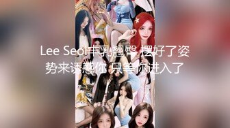 Lee Seol丰乳翘臀 摆好了姿势来诱惑你 只等你进入了