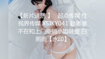 【新片速遞 】   起点传媒 性视界传媒 XSJKY041 趁老婆不在和上门推销小姐做爱 白熙雨【水印】