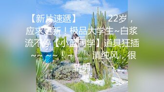 【新片速遞】 ✨✨✨♈22岁，应求更新！极品大学生~白浆流不停【小蓝同学】道具狂插 ~~ ~~！~✨✨✨清纯风，很斩男