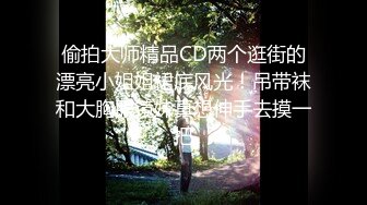 偷拍大师精品CD两个逛街的漂亮小姐姐裙底风光！吊带袜和大胸眼镜妹真想伸手去摸一把