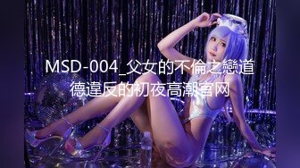 MSD-004_父女的不倫之戀道德違反的初夜高潮官网