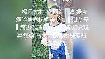 ✿极品尤物❤️网红✿ 高颜值露脸青春抚媚美少女 ▌御梦子▌海边偶遇前女友剧情 扣穴玩弄蹂躏 看美女被肏就是带劲 无套内射