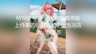 MYAB-006 用天使呢喃来极上侍奉的极赞泡姬中出泡浴店 黑川纱里奈